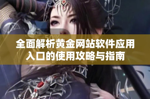 全面解析黄金网站软件应用入口的使用攻略与指南