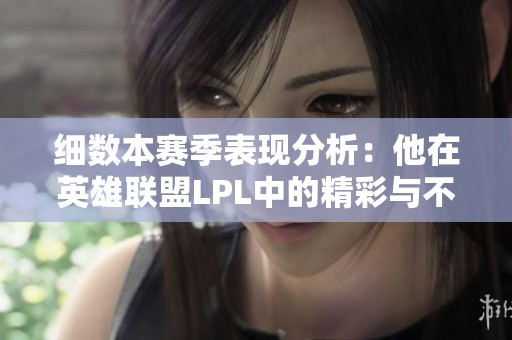细数本赛季表现分析：他在英雄联盟LPL中的精彩与不足
