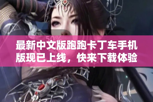 最新中文版跑跑卡丁车手机版现已上线，快来下载体验吧！