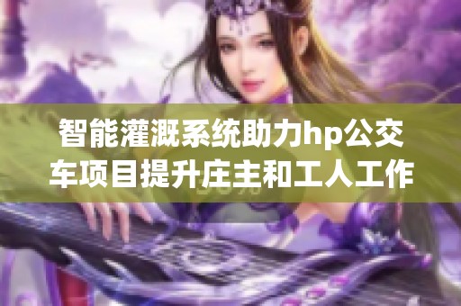 智能灌溉系统助力hp公交车项目提升庄主和工人工作效率