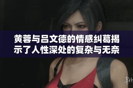 黄蓉与吕文德的情感纠葛揭示了人性深处的复杂与无奈