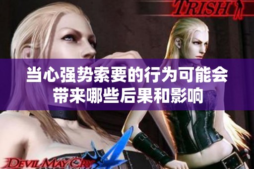 当心强势索要的行为可能会带来哪些后果和影响