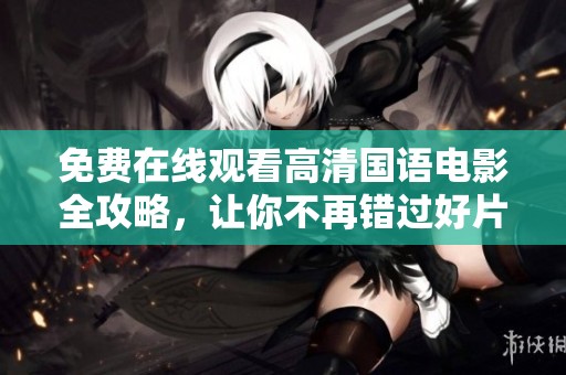 免费在线观看高清国语电影全攻略，让你不再错过好片