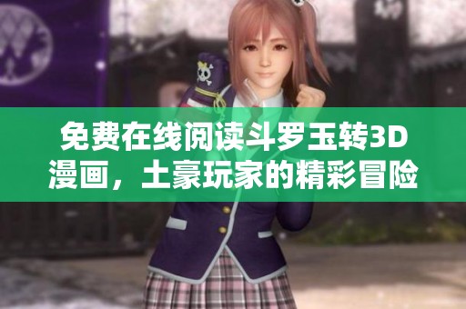 免费在线阅读斗罗玉转3D漫画，土豪玩家的精彩冒险体验