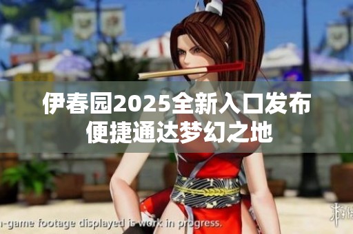 伊春园2025全新入口发布 便捷通达梦幻之地
