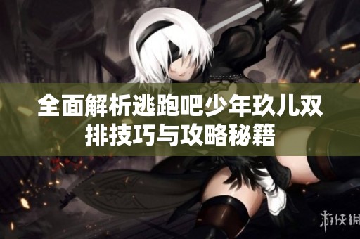 全面解析逃跑吧少年玖儿双排技巧与攻略秘籍