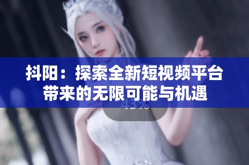 抖阳：探索全新短视频平台带来的无限可能与机遇