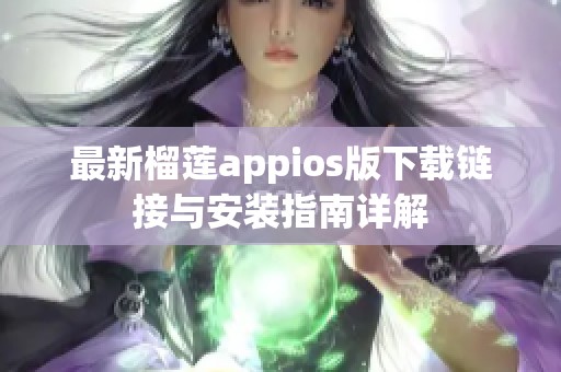 最新榴莲appios版下载链接与安装指南详解
