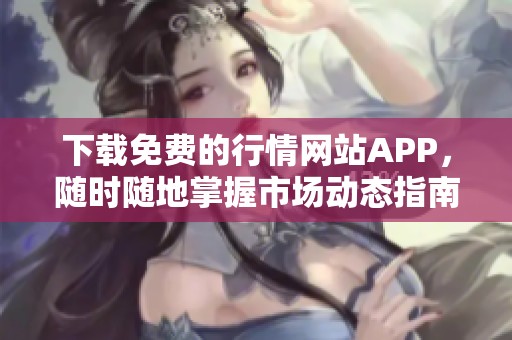 下载免费的行情网站APP，随时随地掌握市场动态指南