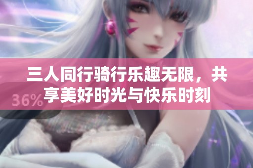 三人同行骑行乐趣无限，共享美好时光与快乐时刻