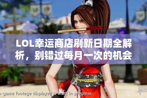 LOL幸运商店刷新日期全解析，别错过每月一次的机会！