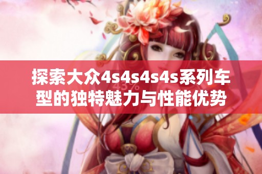 探索大众4s4s4s4s系列车型的独特魅力与性能优势