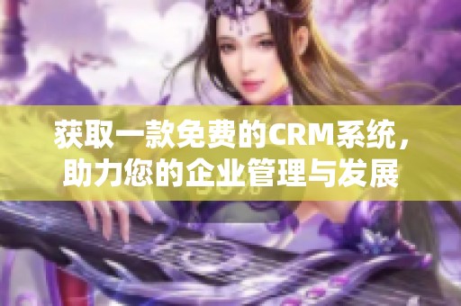 获取一款免费的CRM系统，助力您的企业管理与发展