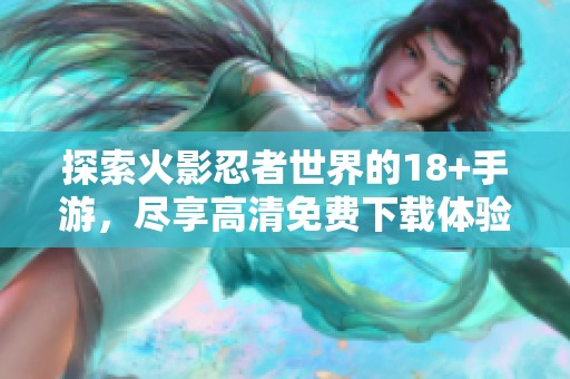探索火影忍者世界的18+手游，尽享高清免费下载体验