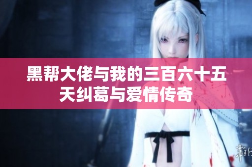 黑帮大佬与我的三百六十五天纠葛与爱情传奇