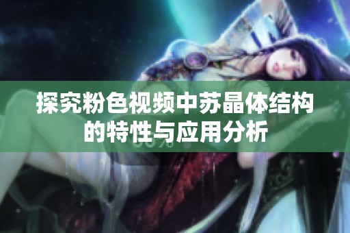 探究粉色视频中苏晶体结构的特性与应用分析