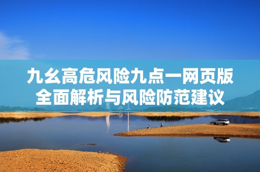 九幺高危风险九点一网页版全面解析与风险防范建议