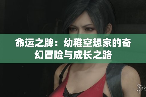 命运之牌：幼稚空想家的奇幻冒险与成长之路