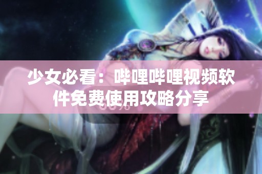 少女必看：哔哩哔哩视频软件免费使用攻略分享