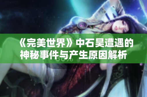 《完美世界》中石昊遭遇的神秘事件与产生原因解析
