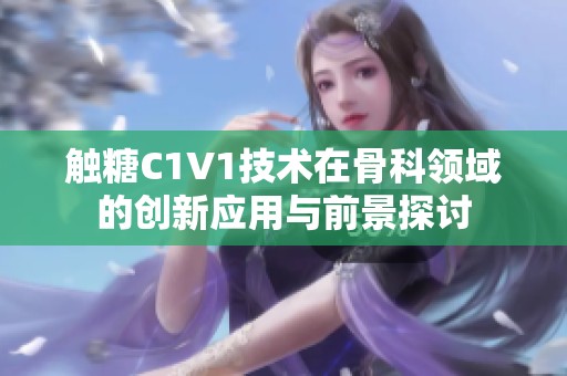 触糖C1V1技术在骨科领域的创新应用与前景探讨