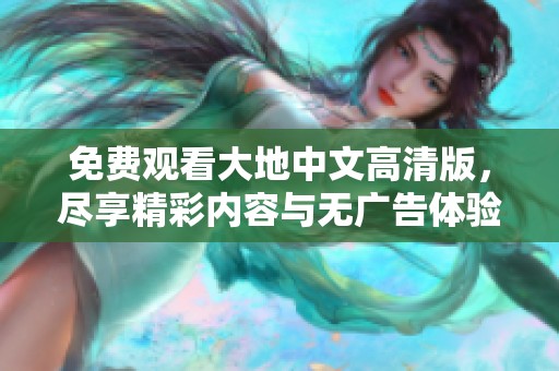 免费观看大地中文高清版，尽享精彩内容与无广告体验