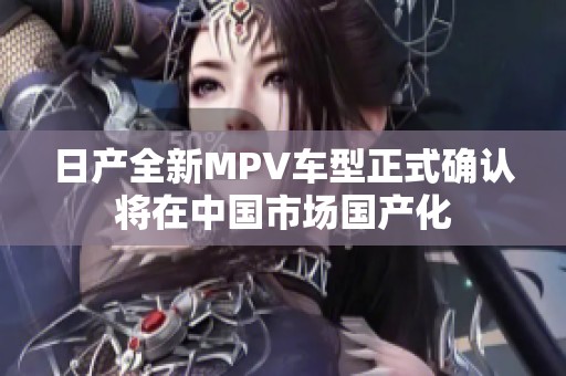 日产全新MPV车型正式确认将在中国市场国产化