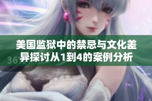 美国监狱中的禁忌与文化差异探讨从1到4的案例分析