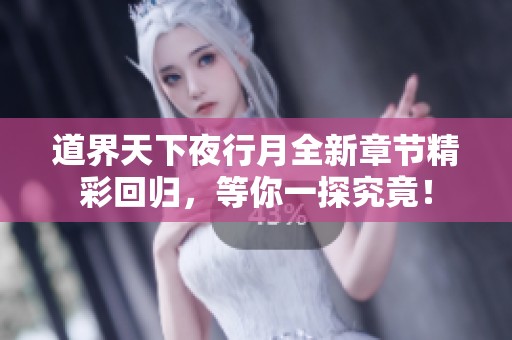 道界天下夜行月全新章节精彩回归，等你一探究竟！