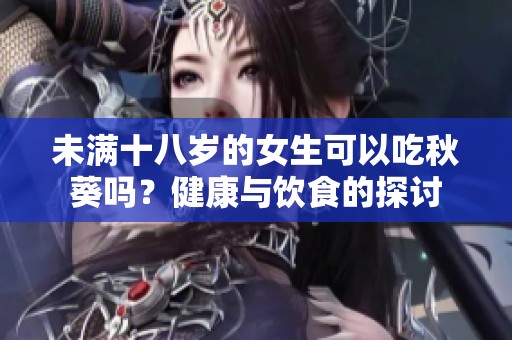未满十八岁的女生可以吃秋葵吗？健康与饮食的探讨