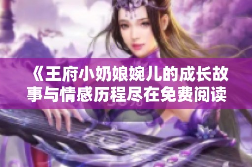 《王府小奶娘婉儿的成长故事与情感历程尽在免费阅读中》