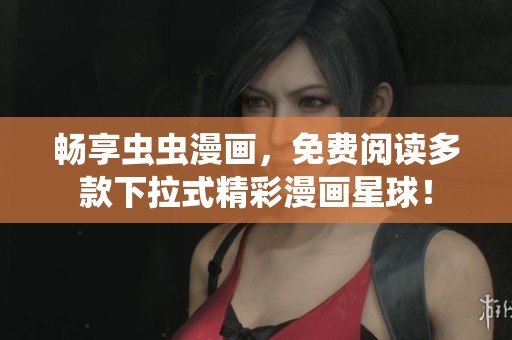 畅享虫虫漫画，免费阅读多款下拉式精彩漫画星球！