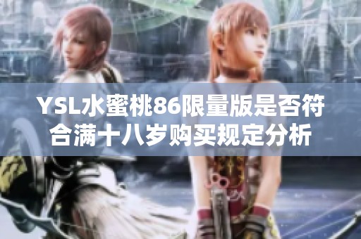 YSL水蜜桃86限量版是否符合满十八岁购买规定分析