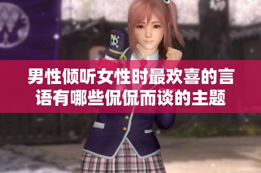 男性倾听女性时最欢喜的言语有哪些侃侃而谈的主题