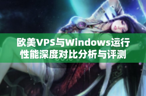 欧美VPS与Windows运行性能深度对比分析与评测
