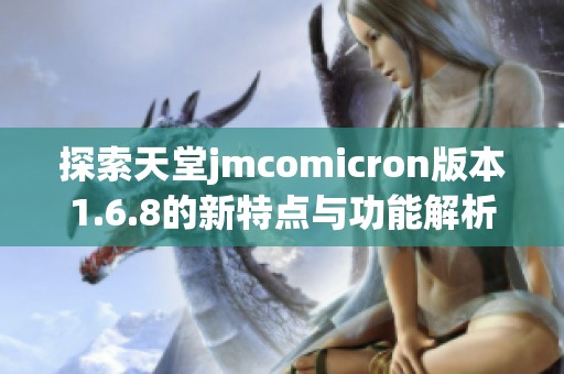 探索天堂jmcomicron版本1.6.8的新特点与功能解析