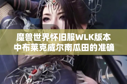 魔兽世界怀旧服WLK版本中布莱克威尔南瓜田的准确位置揭秘