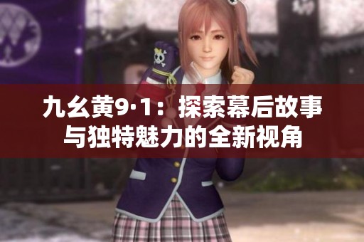九幺黄9·1：探索幕后故事与独特魅力的全新视角
