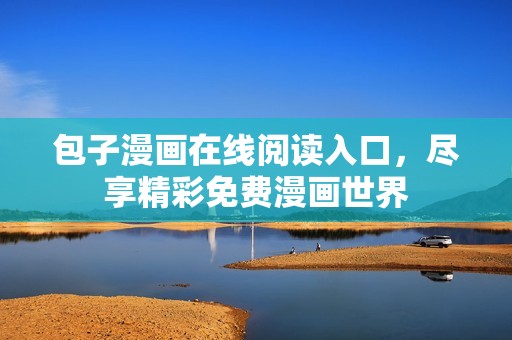 包子漫画在线阅读入口，尽享精彩免费漫画世界