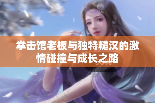 拳击馆老板与独特糙汉的激情碰撞与成长之路