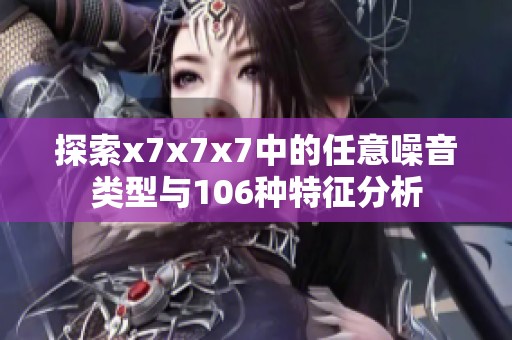 探索x7x7x7中的任意噪音类型与106种特征分析