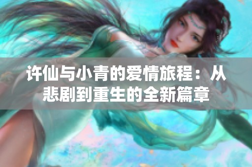 许仙与小青的爱情旅程：从悲剧到重生的全新篇章
