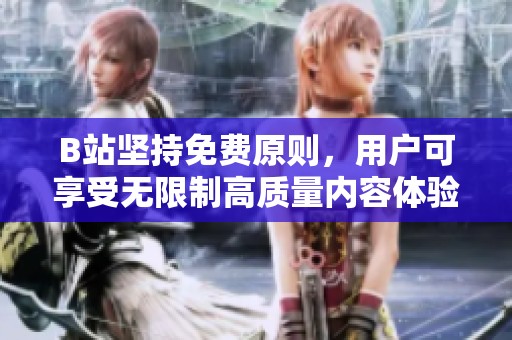 B站坚持免费原则，用户可享受无限制高质量内容体验