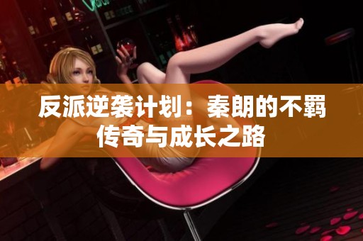 反派逆袭计划：秦朗的不羁传奇与成长之路