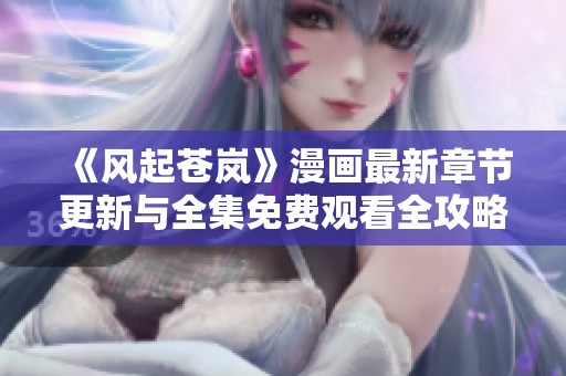 《风起苍岚》漫画最新章节更新与全集免费观看全攻略