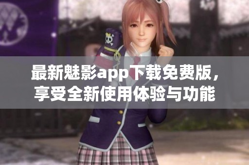 最新魅影app下载免费版，享受全新使用体验与功能