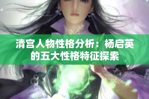 清宫人物性格分析：杨启英的五大性格特征探索