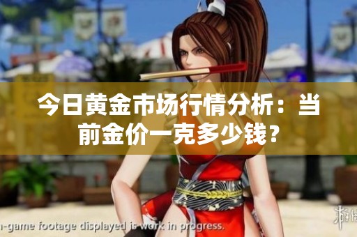 今日黄金市场行情分析：当前金价一克多少钱？