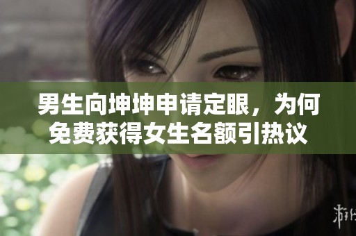 男生向坤坤申请定眼，为何免费获得女生名额引热议