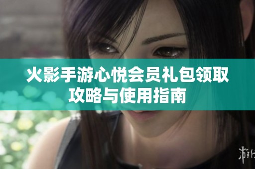 火影手游心悦会员礼包领取攻略与使用指南
